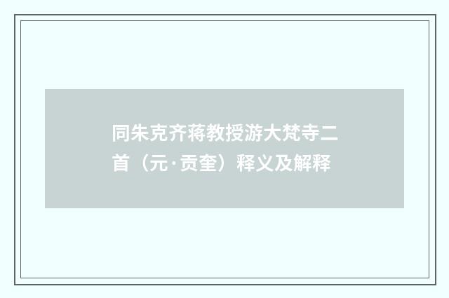 同朱克齐蒋教授游大梵寺二首（元·贡奎）释义及解释