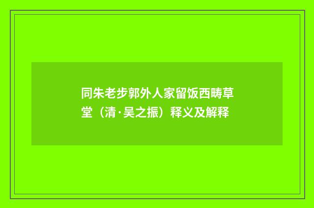同朱老步郭外人家留饭西畴草堂（清·吴之振）释义及解释