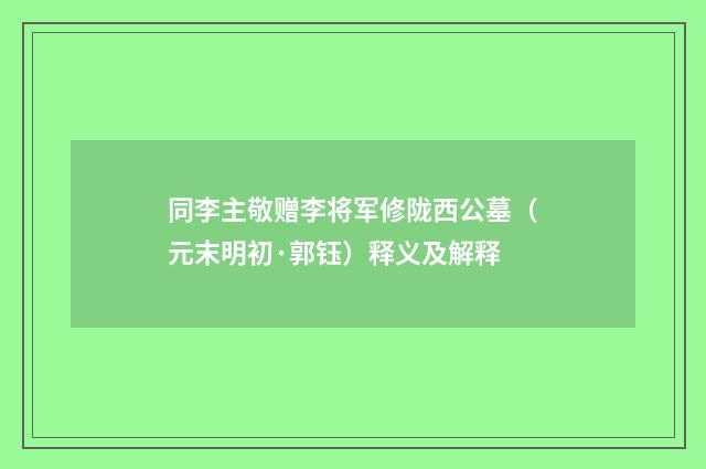 同李主敬赠李将军修陇西公墓（元末明初·郭钰）释义及解释