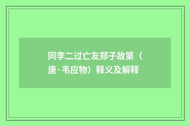 同李二过亡友郑子故第（唐·韦应物）释义及解释