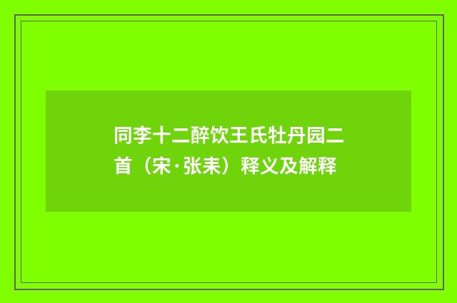 同李十二醉饮王氏牡丹园二首（宋·张耒）释义及解释