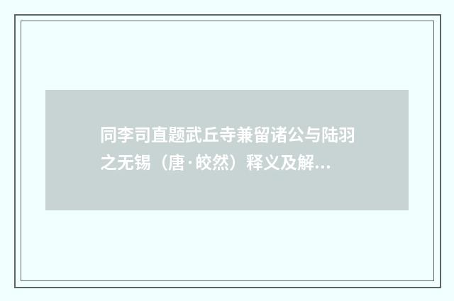 同李司直题武丘寺兼留诸公与陆羽之无锡（唐·皎然）释义及解释