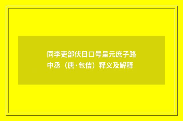 同李吏部伏日口号呈元庶子路中丞（唐·包佶）释义及解释