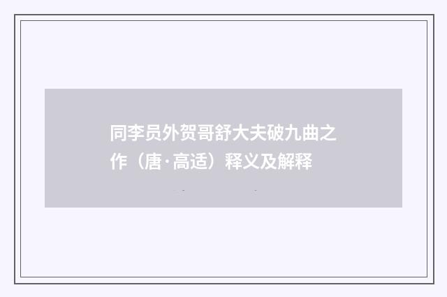 同李员外贺哥舒大夫破九曲之作（唐·高适）释义及解释