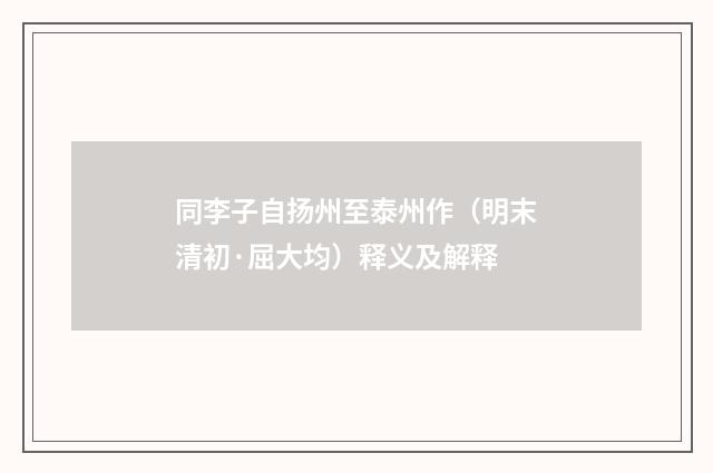 同李子自扬州至泰州作（明末清初·屈大均）释义及解释