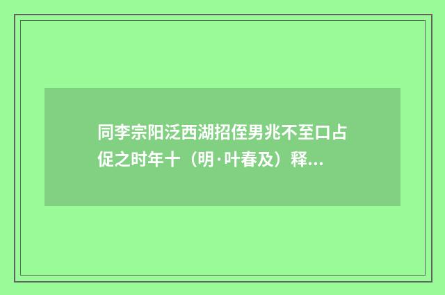 同李宗阳泛西湖招侄男兆不至口占促之时年十（明·叶春及）释义及解释