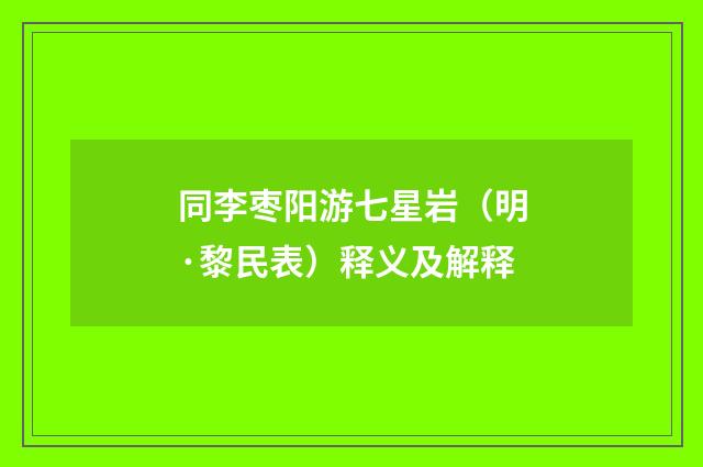 同李枣阳游七星岩（明·黎民表）释义及解释