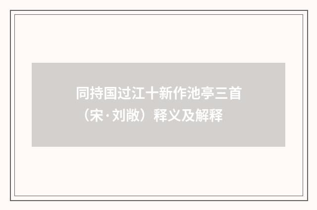 同持国过江十新作池亭三首（宋·刘敞）释义及解释