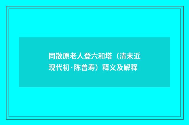 同散原老人登六和塔（清末近现代初·陈曾寿）释义及解释