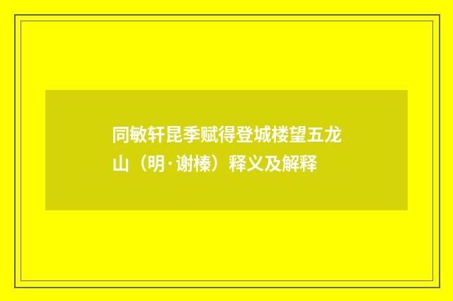 同敏轩昆季赋得登城楼望五龙山（明·谢榛）释义及解释