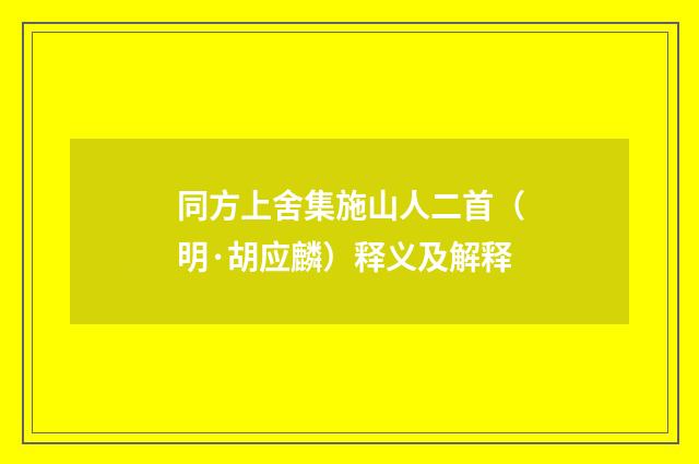 同方上舍集施山人二首（明·胡应麟）释义及解释