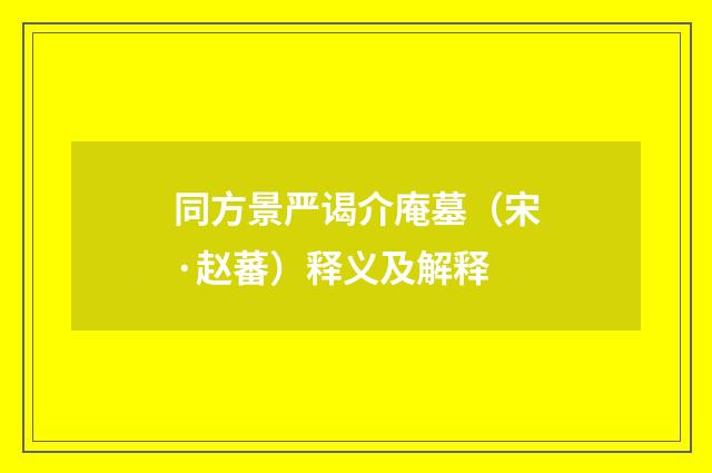 同方景严谒介庵墓（宋·赵蕃）释义及解释