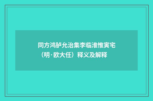 同方鸿胪允治集李临淮惟寅宅（明·欧大任）释义及解释