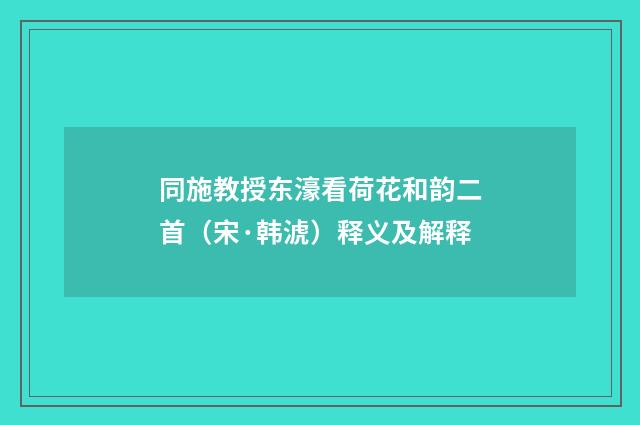 同施教授东濠看荷花和韵二首（宋·韩淲）释义及解释