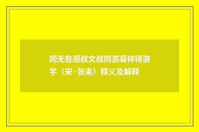 同无咎遐叔文叔同游凝祥得游字（宋·张耒）释义及解释