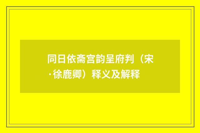 同日依斋宫韵呈府判（宋·徐鹿卿）释义及解释