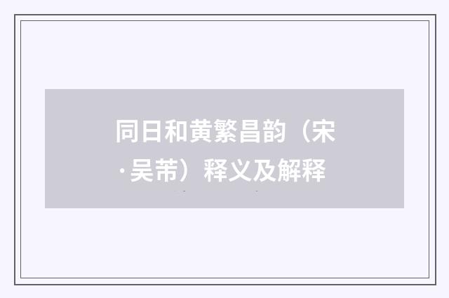 同日和黄繁昌韵（宋·吴芾）释义及解释