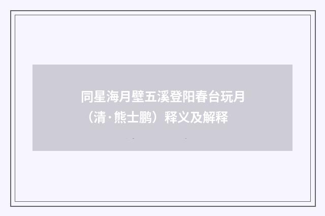 同星海月壁五溪登阳春台玩月（清·熊士鹏）释义及解释