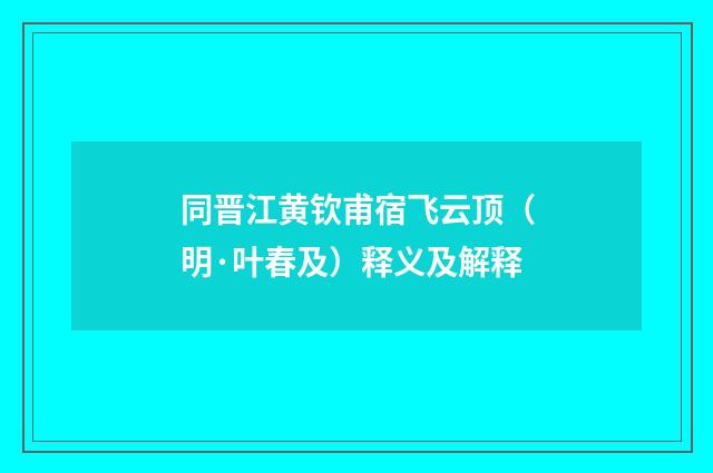 同晋江黄钦甫宿飞云顶（明·叶春及）释义及解释
