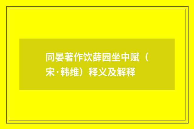 同晏著作饮薛园坐中赋（宋·韩维）释义及解释