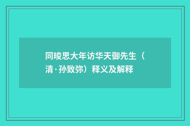 同晙思大年访华天御先生（清·孙致弥）释义及解释