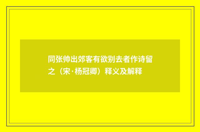 同张帅出郊客有欲别去者作诗留之（宋·杨冠卿）释义及解释