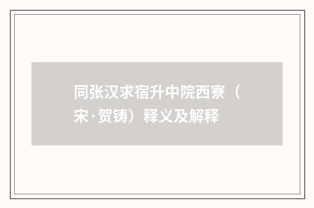 同张汉求宿升中院西寮（宋·贺铸）释义及解释