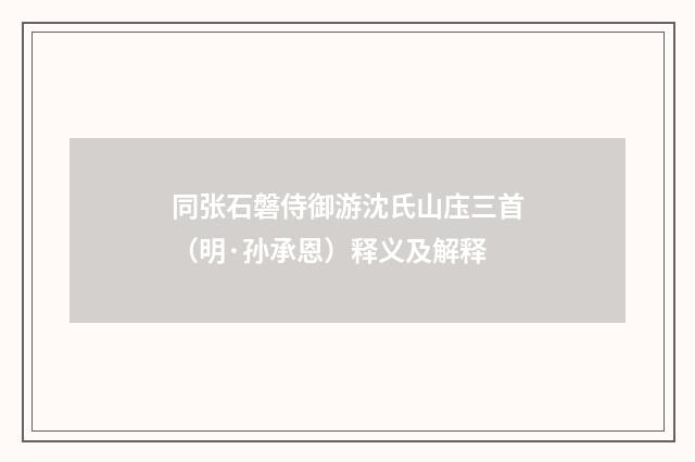 同张石磐侍御游沈氏山庒三首（明·孙承恩）释义及解释