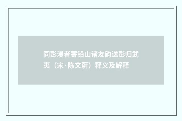 同彭漫者寄铅山诸友韵送彭归武夷（宋·陈文蔚）释义及解释