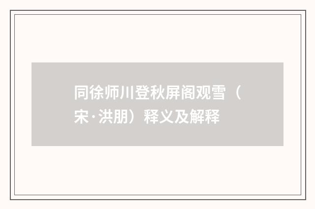 同徐师川登秋屏阁观雪（宋·洪朋）释义及解释