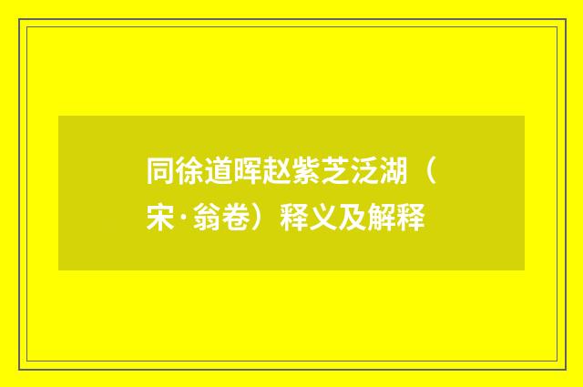 同徐道晖赵紫芝泛湖（宋·翁卷）释义及解释