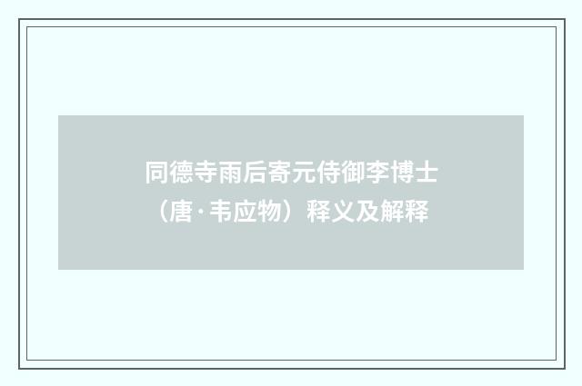 同德寺雨后寄元侍御李博士（唐·韦应物）释义及解释