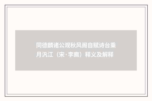 同德麟诸公观秋风阁自赋诗台乘月汎江（宋·李廌）释义及解释