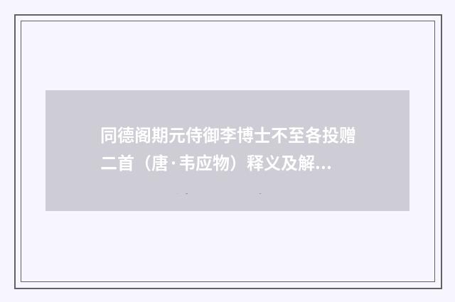 同德阁期元侍御李博士不至各投赠二首（唐·韦应物）释义及解释