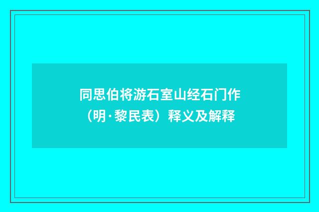 同思伯将游石室山经石门作（明·黎民表）释义及解释