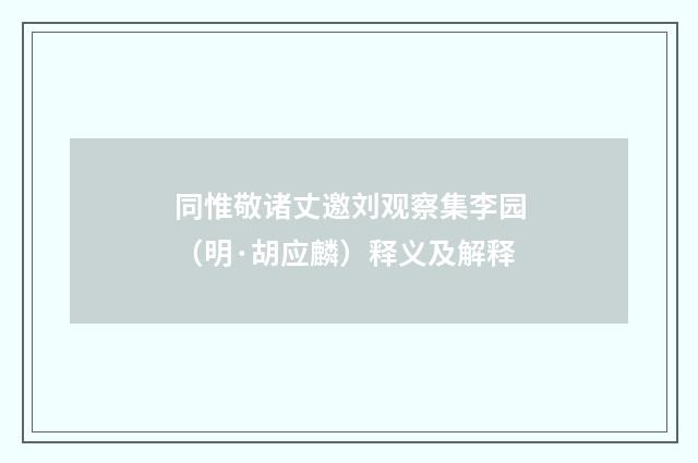 同惟敬诸丈邀刘观察集李园（明·胡应麟）释义及解释