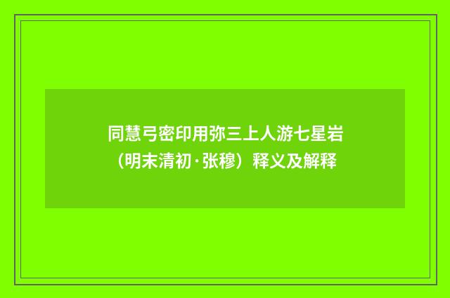 同慧弓密印用弥三上人游七星岩（明末清初·张穆）释义及解释
