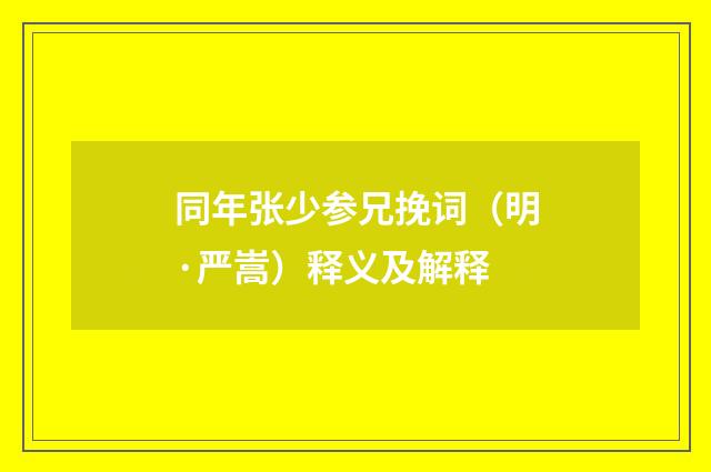 同年张少参兄挽词（明·严嵩）释义及解释