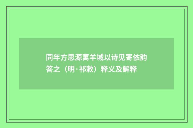 同年方思源寓羊城以诗见寄依韵答之（明·祁敕）释义及解释