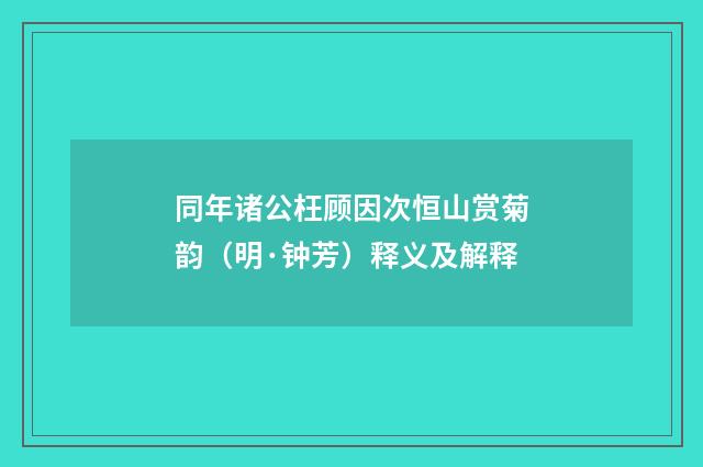 同年诸公枉顾因次恒山赏菊韵（明·钟芳）释义及解释