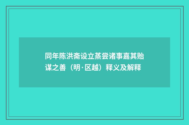 同年陈洪斋设立蒸尝诸事嘉其贻谋之善（明·区越）释义及解释