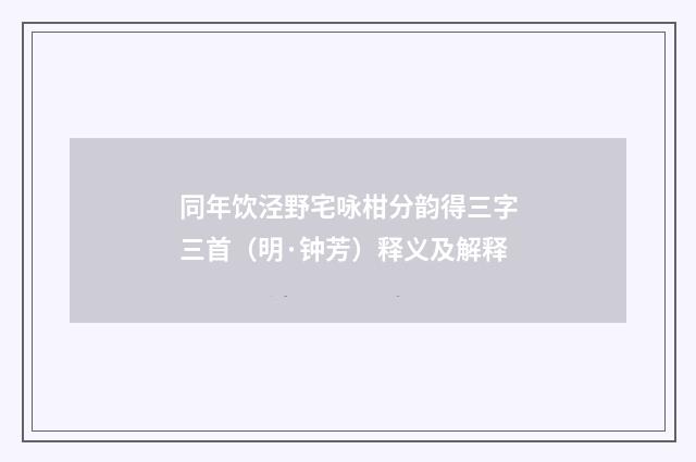 同年饮泾野宅咏柑分韵得三字三首（明·钟芳）释义及解释