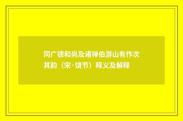 同广德和尚及诸禅伯游山有作次其韵（宋·饶节）释义及解释