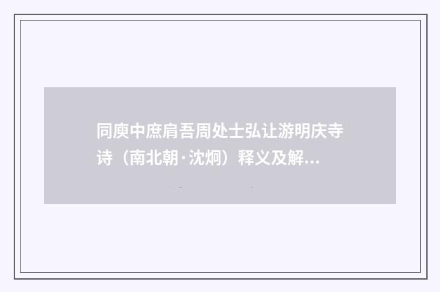 同庾中庶肩吾周处士弘让游明庆寺诗（南北朝·沈炯）释义及解释