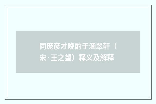 同庞彦才晚酌于涵翠轩（宋·王之望）释义及解释