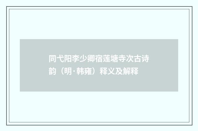 同弋阳李少卿宿莲塘寺次古诗韵（明·韩雍）释义及解释
