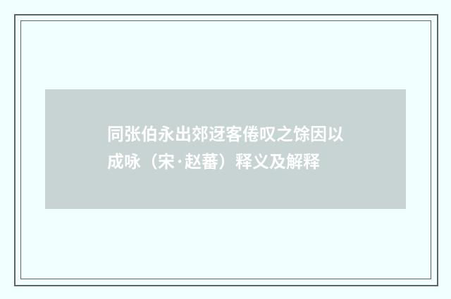 同张伯永出郊迓客倦叹之馀因以成咏（宋·赵蕃）释义及解释