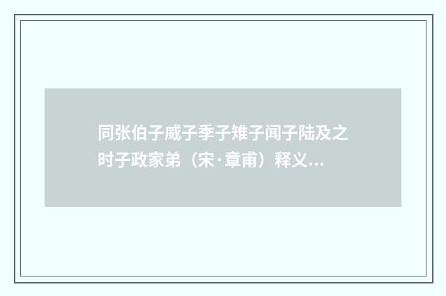 同张伯子威子季子雉子闻子陆及之时子政家弟（宋·章甫）释义及解释