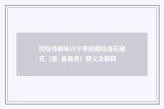 同张侍御咏兴宁寺经藏院海石榴花（唐·皇甫冉）释义及解释