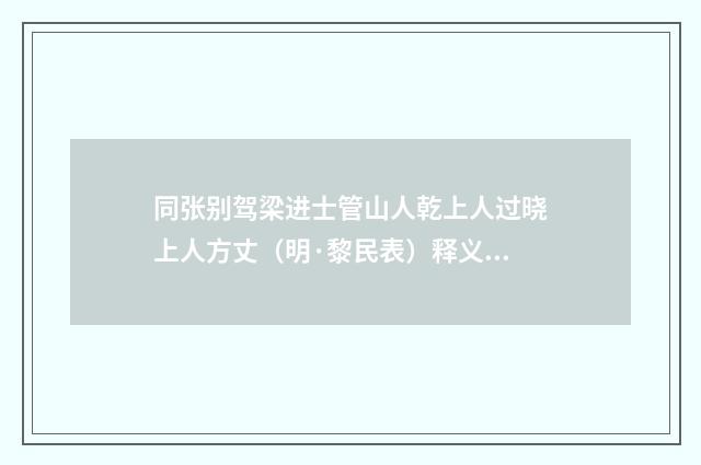 同张别驾梁进士管山人乾上人过晓上人方丈（明·黎民表）释义及解释
